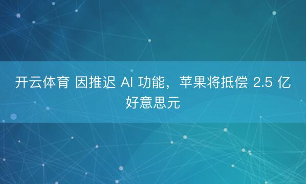 开云体育 因推迟 AI 功能，苹果将抵偿 2.5 亿好意思元