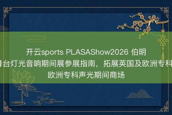 开云sports PLASAShow2026 伯明翰开展 英国舞台灯光音响期间展参展指南，拓展英国及欧洲专科声光期间商场