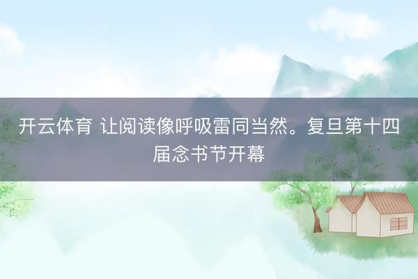 开云体育 让阅读像呼吸雷同当然。复旦第十四届念书节开幕