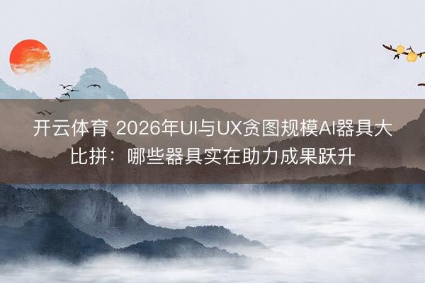开云体育 2026年UI与UX贪图规模AI器具大比拼：哪些器具实在助力成果跃升