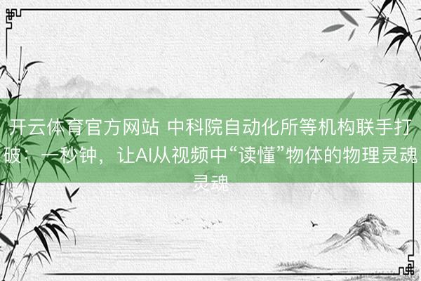 开云体育官方网站 中科院自动化所等机构联手打破：一秒钟，让AI从视频中“读懂”物体的物理灵魂